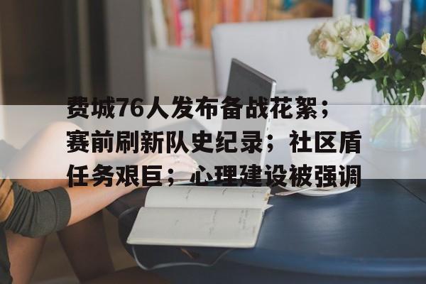 博鱼boyu官网-费城76人发布备战花絮；赛前刷新队史纪录；社区盾任务艰巨；心理建设被强调