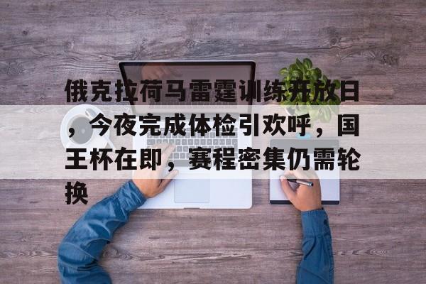博鱼体育官网登陆-俄克拉荷马雷霆训练开放日，今夜完成体检引欢呼，国王杯在即，赛程密集仍需轮换