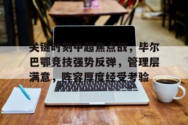 博鱼体育在线-关键时刻中超焦点战，毕尔巴鄂竞技强势反弹，管理层满意，阵容厚度经受考验